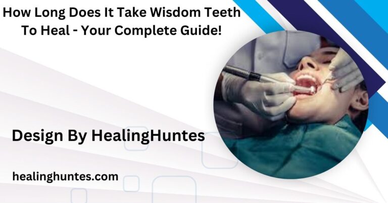 How Long Does It Take Wisdom Teeth To Heal – Your Complete Guide!